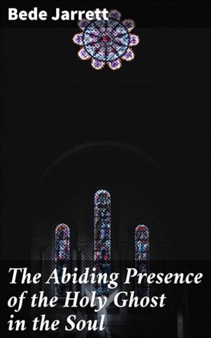 The Abiding Presence of the Holy Ghost in the Soul, Bede Jarrett - Ebook - 4064066237806