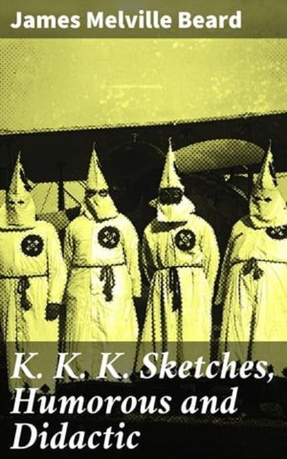 K. K. K. Sketches, Humorous and Didactic, James Melville Beard ; Tara Reid - Ebook - 4064066238193