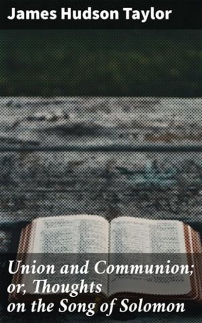 Union and Communion; or, Thoughts on the Song of Solomon, James Hudson Taylor ; Liam Hightower - Ebook - 4064066240059