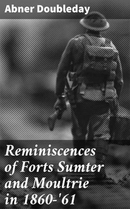 Reminiscences of Forts Sumter and Moultrie in 1860-'61, Abner Doubleday ; Lucas Cross - Ebook - 4064066240264