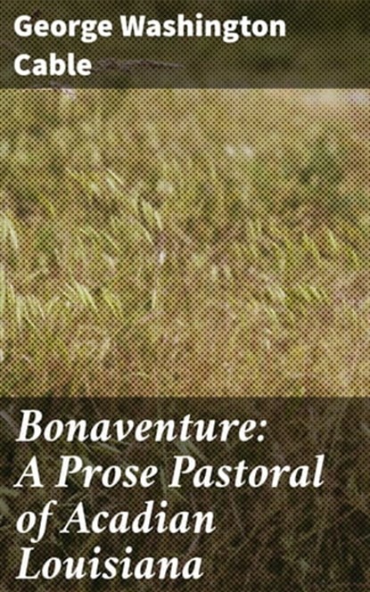 Bonaventure: A Prose Pastoral of Acadian Louisiana, George Washington Cable - Ebook - 4064066240509