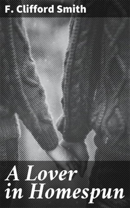A Lover in Homespun, F. Clifford Smith - Ebook - 4064066242442
