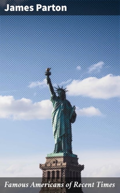 Famous Americans of Recent Times, James Parton - Ebook - 4064066244231
