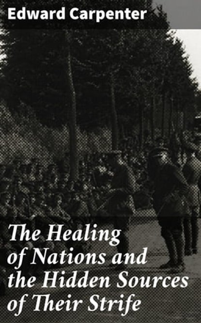 The Healing of Nations and the Hidden Sources of Their Strife, Edward Carpenter - Ebook - 4064066245115