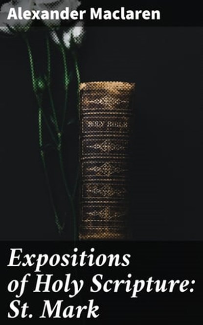 Expositions of Holy Scripture: St. Mark, Alexander Maclaren - Ebook - 4064066245825