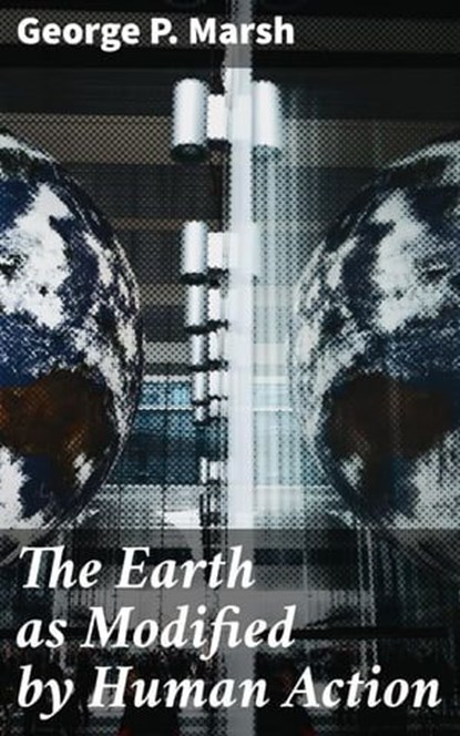 The Earth as Modified by Human Action, George P. Marsh ; Lance Evans - Ebook - 4064066246419