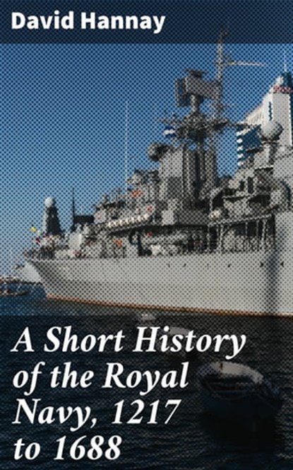 A Short History of the Royal Navy, 1217 to 1688, David Hannay ; Victor Ball - Ebook - 4064066249281