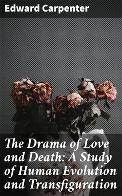 The Drama of Love and Death: A Study of Human Evolution and Transfiguration, Edward Carpenter - Ebook - 4064066250010