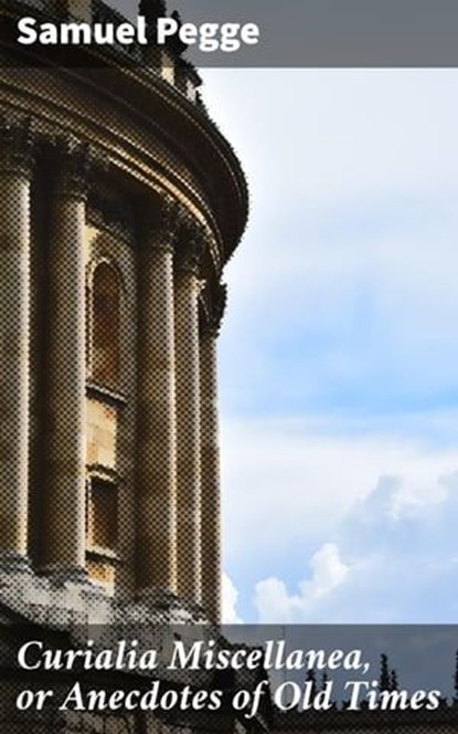 Curialia Miscellanea, or Anecdotes of Old Times, Samuel Pegge - Ebook - 4064066250140