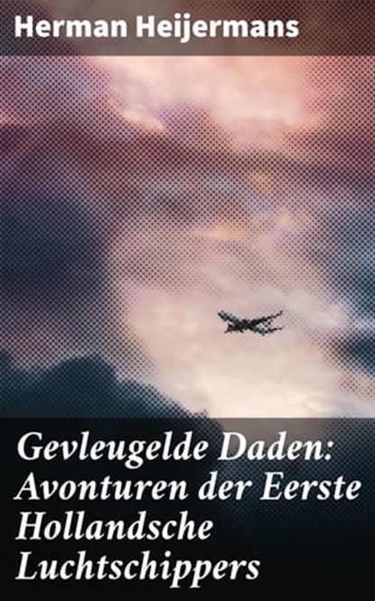 Gevleugelde Daden: Avonturen der Eerste Hollandsche Luchtschippers, Herman Heijermans - Ebook - 4064066301453