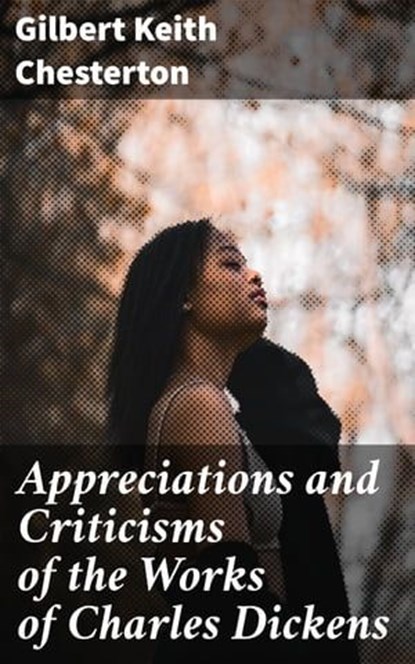 Appreciations and Criticisms of the Works of Charles Dickens, Gilbert Keith Chesterton - Ebook - 4064066301903
