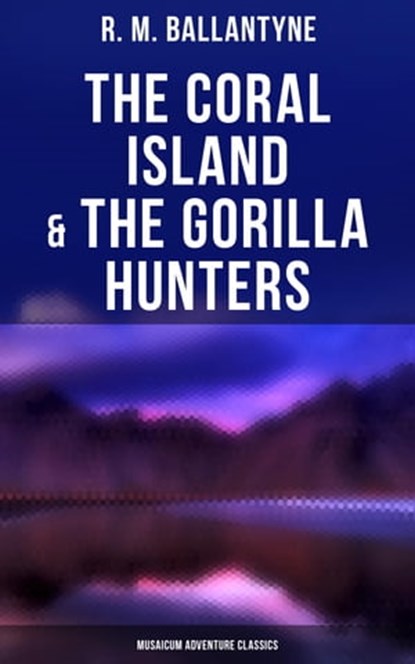 The Coral Island & The Gorilla Hunters (Musaicum Adventure Classics), R. M. Ballantyne - Ebook - 4064066308957