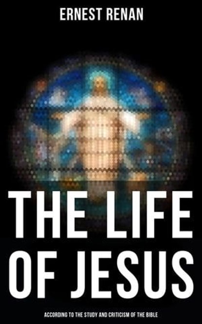 The Life of Jesus: According to the Study and Criticism of the Bible, Ernest Renan - Ebook - 4064066309916