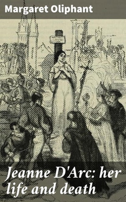 Jeanne D'Arc: her life and death, Margaret Oliphant - Ebook - 4064066311148