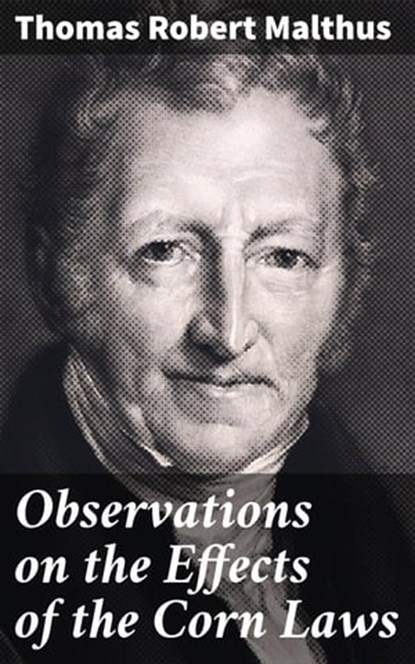 Observations on the Effects of the Corn Laws, Thomas Robert Malthus ; Caleb Bradford - Ebook - 4064066311162