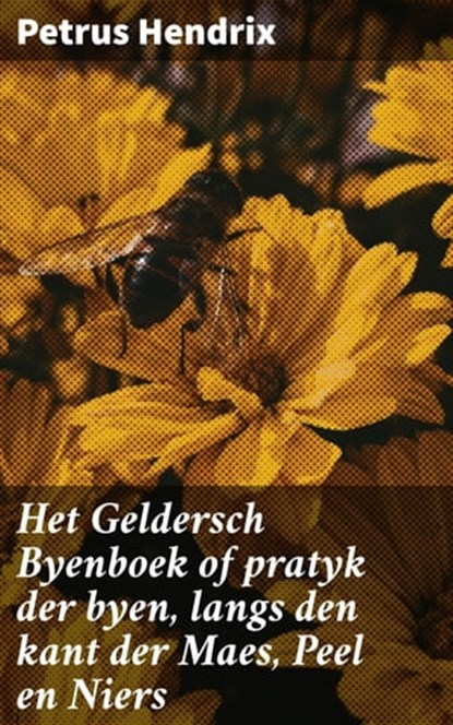 Het Geldersch Byenboek of pratyk der byen, langs den kant der Maes, Peel en Niers, Petrus Hendrix - Ebook - 4064066312190