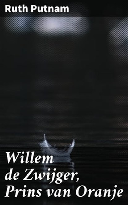 Willem de Zwijger, Prins van Oranje, Ruth Putnam - Ebook - 4064066312701