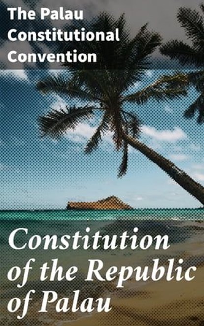 Constitution of the Republic of Palau, The Palau Constitutional Convention - Ebook - 4064066313654