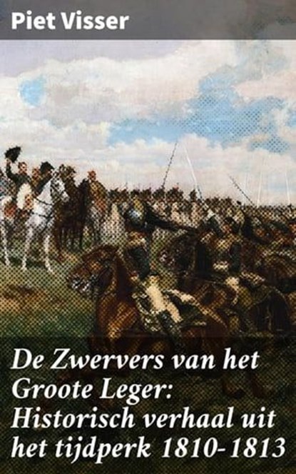 De Zwervers van het Groote Leger: Historisch verhaal uit het tijdperk 1810-1813, Piet Visser ; Koen Dijkstra - Ebook - 4064066313937