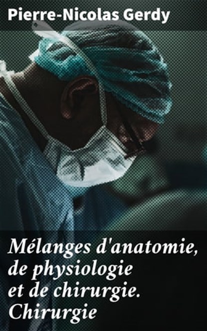 Mélanges d'anatomie, de physiologie et de chirurgie. Chirurgie, Pierre-Nicolas Gerdy - Ebook - 4064066324391