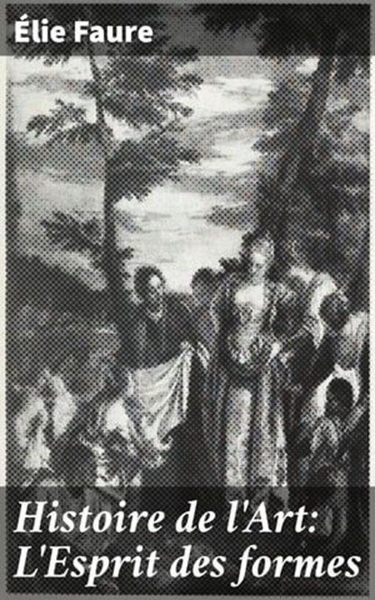 Histoire de l'Art: L'Esprit des formes, Élie Faure ; Élodie Moulin - Ebook - 4064066325480