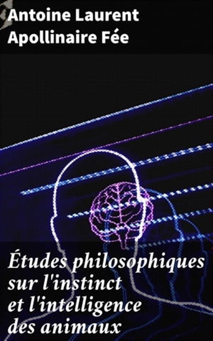 Études philosophiques sur l'instinct et l'intelligence des animaux, Antoine Laurent Apollinaire Fée - Ebook - 4064066328979