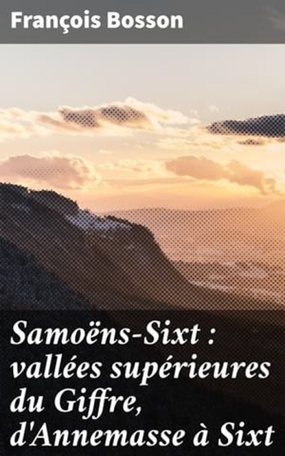 Samoëns-Sixt : vallées supérieures du Giffre, d'Annemasse à Sixt, François Bosson - Ebook - 4064066333607
