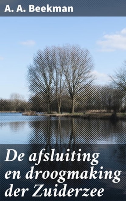 De afsluiting en droogmaking der Zuiderzee, A. A. Beekman - Ebook - 4064066340100