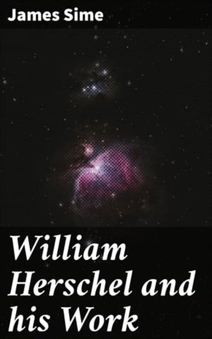 William Herschel and his Work, James Sime ; Mallory Holbrook - Ebook - 4064066353162