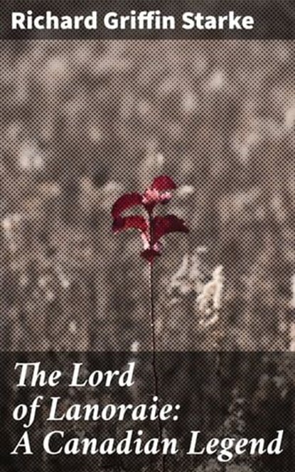 The Lord of Lanoraie: A Canadian Legend, Richard Griffin Starke ; Amber Bradley - Ebook - 4064066355395
