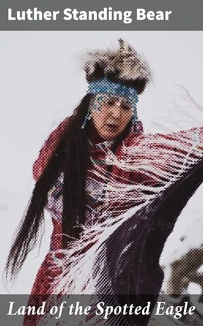 Land of the Spotted Eagle, Luther Standing Bear ; Dorian Ellsworth - Ebook - 4064066355432