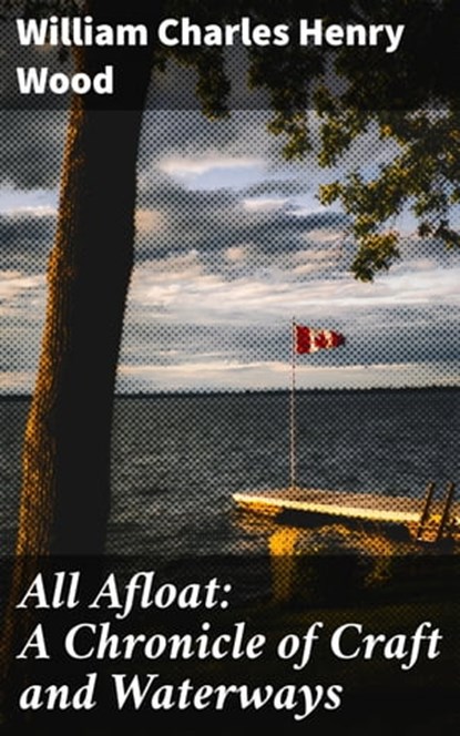 All Afloat: A Chronicle of Craft and Waterways, William Charles Henry Wood - Ebook - 4064066360054