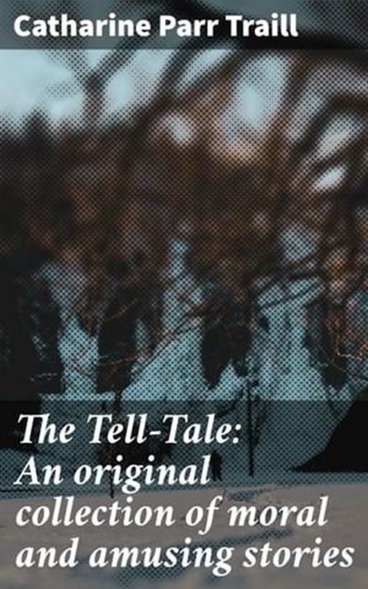 The Tell-Tale: An original collection of moral and amusing stories, Catharine Parr Traill ; Clarissa Pemberton - Ebook - 4064066361143