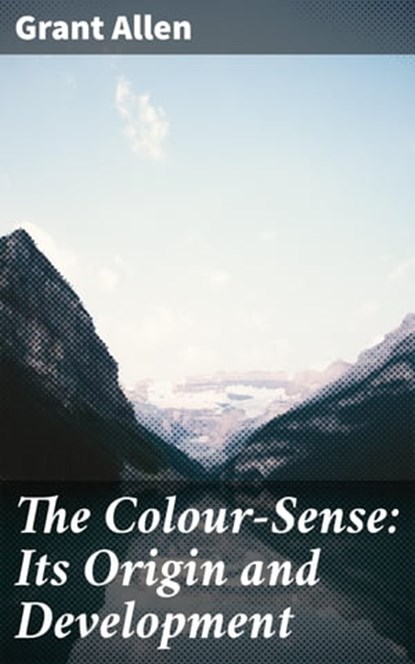 The Colour-Sense: Its Origin and Development, Grant Allen - Ebook - 4064066363475