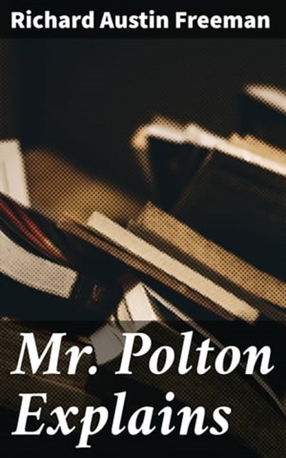 Mr. Polton Explains, Richard Austin Freeman - Ebook - 4064066365516