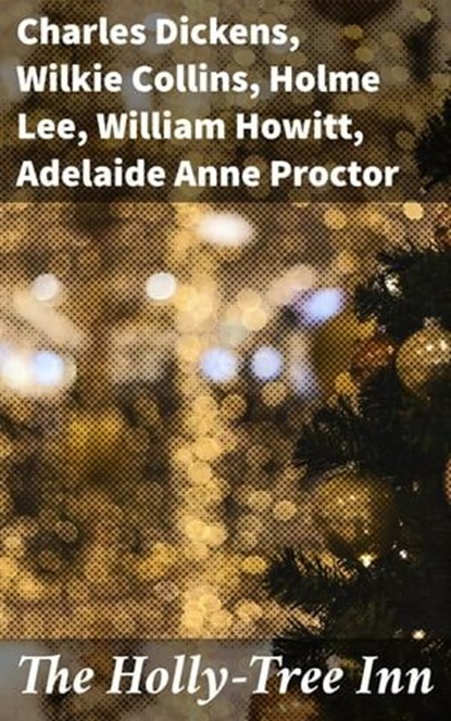 The Holly-Tree Inn, Charles Dickens ; Wilkie Collins ; Holme Lee ; William Howitt ; Adelaide Anne Proctor - Ebook - 4064066365851