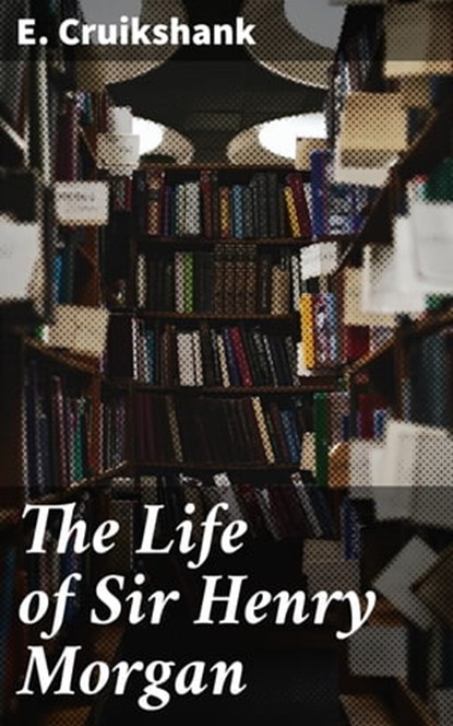 The Life of Sir Henry Morgan, E. Cruikshank - Ebook - 4064066368623