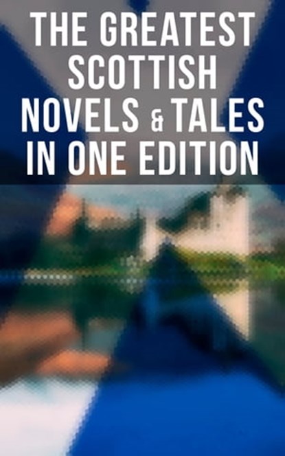 The Greatest Scottish Novels & Tales in One Edition, Robert Louis Stevenson ; Walter Scott ; John Buchan ; O. Douglas ; George MacDonald ; J. M. Barrie - Ebook - 4064066381325