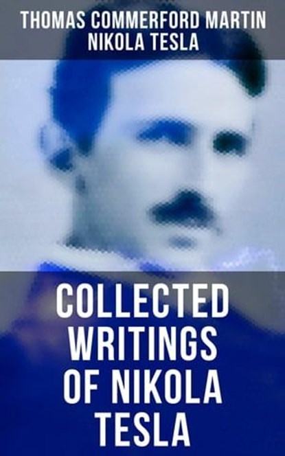 Collected Writings of Nikola Tesla, Thomas Commerford Martin ; Nikola Tesla - Ebook - 4064066381790
