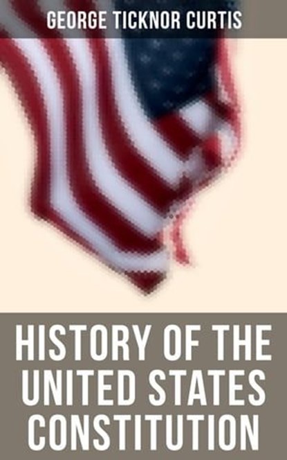 History of the United States Constitution, George Ticknor Curtis - Ebook - 4064066382476
