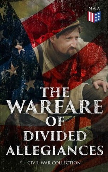 The Warfare of Divided Allegiances: Civil War Collection, Stephen Crane ; Mark Twain ; Ambrose Bierce ; Joseph A. Altsheler ; Winston Churchill ; John William De Forest ; G. A. Henty ; María Ruiz de Burton ; Mary Johnston ; Thomas Dixon Jr. ; George Washington Cable ; Harry Hazelton ; Ellen Glasgow ; B. K. Benso - Ebook - 4064066383299