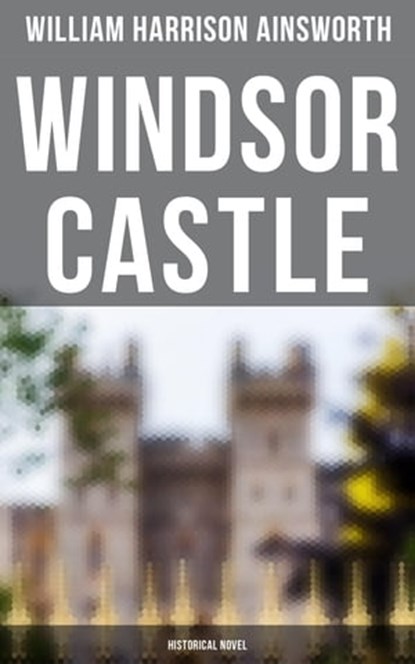Windsor Castle (Historical Novel), William Harrison Ainsworth ; Spencer McKay - Ebook - 4064066384586