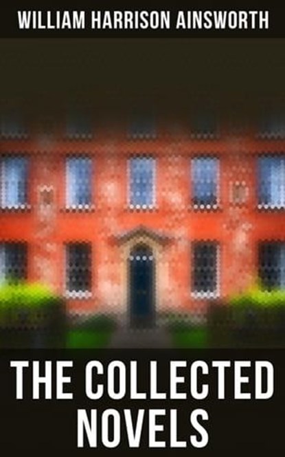 The Collected Novels, William Harrison Ainsworth - Ebook - 4064066384609