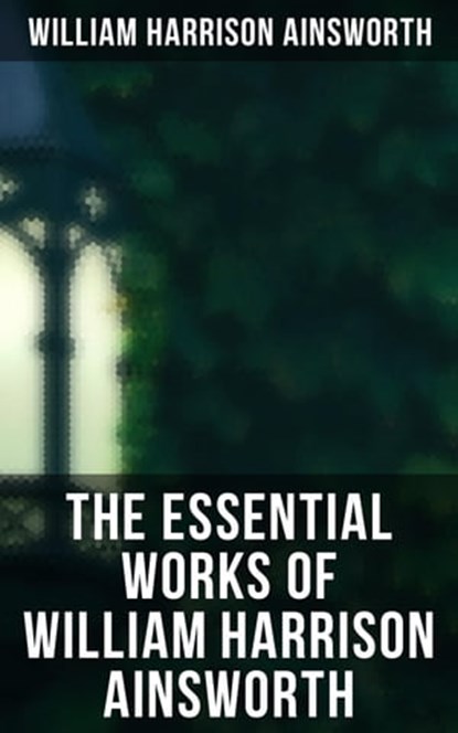 The Essential Works of William Harrison Ainsworth, William Harrison Ainsworth - Ebook - 4064066384616