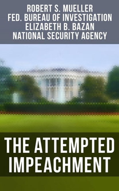 The Attempted Impeachment, Robert S. Mueller ; Federal Bureau of Investigation ; Elizabeth B. Bazan ; National Security Agency - Ebook - 4064066384623
