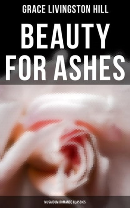 Beauty for Ashes (Musaicum Romance Classics), Grace Livingston Hill - Ebook - 4064066385521