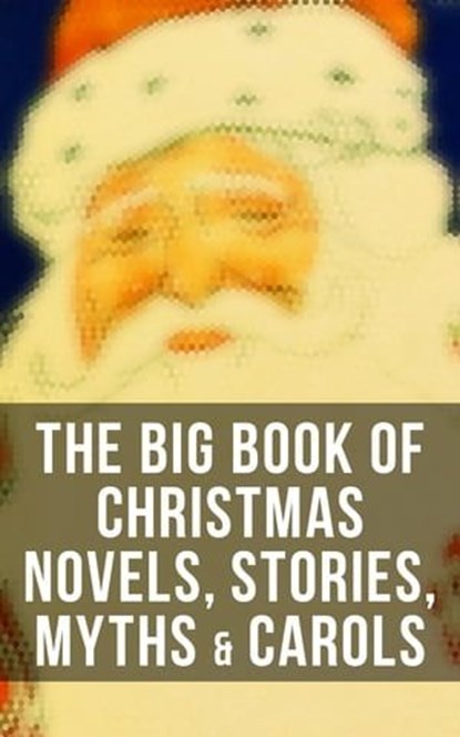 The Big Book of Christmas Novels, Stories, Myths & Carols, Mark Twain ; Beatrix Potter ; Louisa May Alcott ; Charles Dickens ; O. Henry ; William Shakespeare ; Harriet Beecher Stowe ; Emily Dickinson ; Robert Louis Stevenson ; Rudyard Kipling ; Hans Christian Andersen ; Selma Lagerlöf ; Fyodor Dostoevsky ; Martin - Ebook - 4064066385644