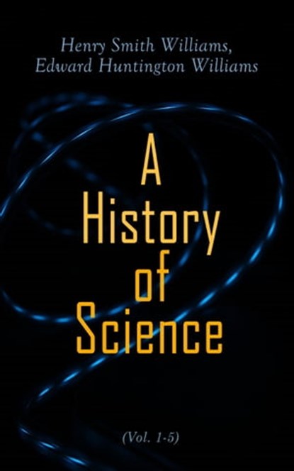 A History of Science (Vol. 1-5), Henry Smith Williams ; Edward Huntington Williams - Ebook - 4064066387884