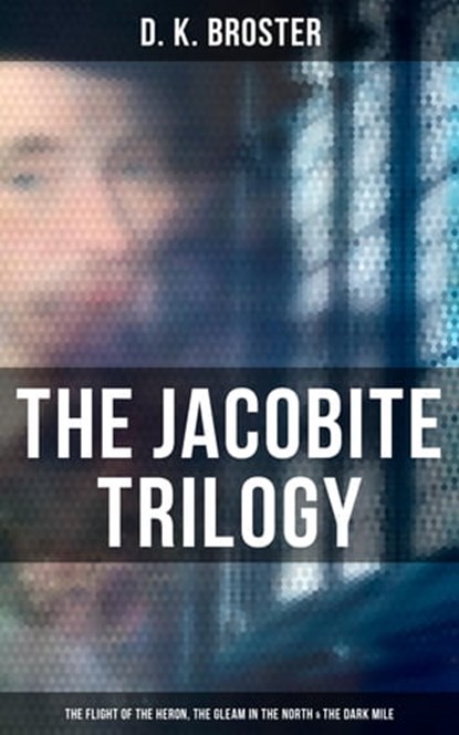 The Jacobite Trilogy: The Flight of the Heron, The Gleam in the North & The Dark Mile, D. K. Broster - Ebook - 4064066389352