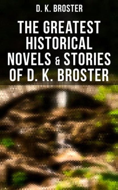 The Greatest Historical Novels & Stories of D. K. Broster, D. K. Broster - Ebook - 4064066389420
